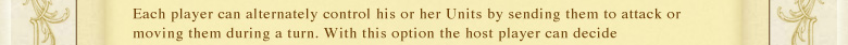 Each player can alternately control his or her Units by sending them to attack or moving them during a turn. With this option the host player can decide how many turns the battle will last.