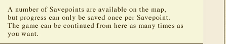  A number of Savepoints are available on the map, but progress can only be saved once per Savepoint. The game can be continued from here as many times as you want.