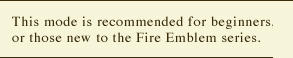 This mode is recommended for beginners, or those new to the Fire Emblem series.