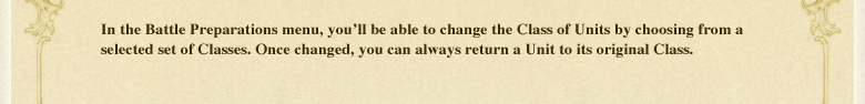 In the Battle Preparations menu, you'll be able to change the Class of Units by choosing from a selected set of Classes. Once changed, you can always return a Unit to its original Class.
