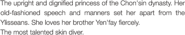The upright and dignified princess of the Chon'sin dynasty. Her old-fashioned speech and manners set her apart from the Ylisseans. She loves her brother Yen'fay fiercely. The most talented skin diver.