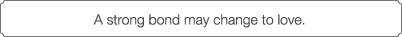 A strong bond may change to love.