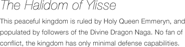 The Holy Kingdom of Iris - This peaceful kingdom is ruled by Holy Queen Emmeryn, and populated by followers of the Divine Dragon Naga. No fan of conflict, the kingdom has only minimal defense capabilities.